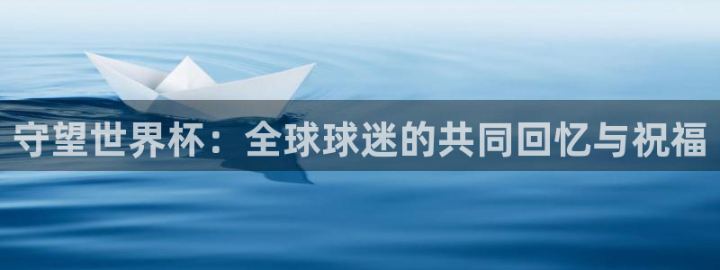 2026世界杯直播：守望世界杯：全球球迷的共同回忆与祝福
