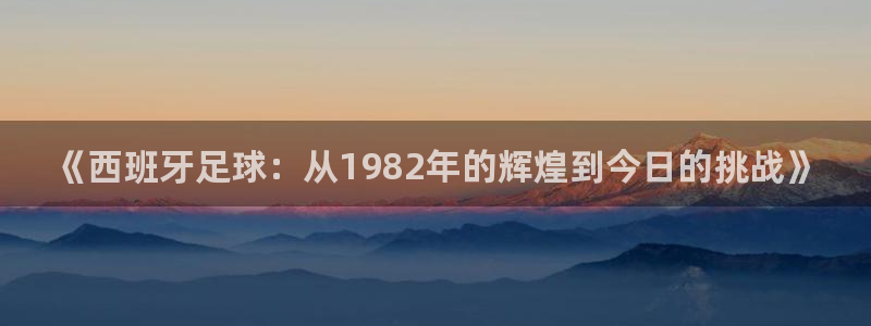 2026世界杯德国队阵容：《西班牙足球：从1982年的辉煌到今日的挑战》